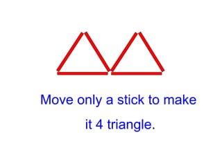 Move only a stick to make it 4 triangle . 