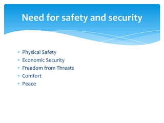 Need for safety and security
Physical Safety
Economic Security
Freedom from Threats
Comfort
Peace