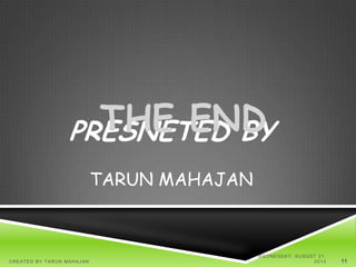 PRESNETED BY
TARUN MAHAJAN
THE END
W EDNESDAY, AUGUST 21,
2013CREATED BY TARUN MAHAJAN 11
 