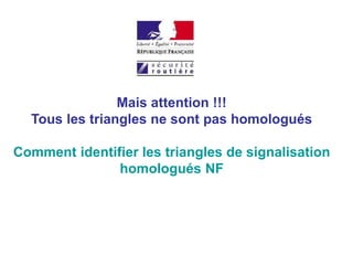 Mais attention !!!
Tous les triangles ne sont pas homologués
Comment identifier les triangles de signalisation
homologués NF
 