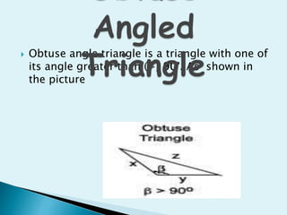  Obtuse angle triangle is a triangle with one of
its angle greater than (>) 90°. As shown in
the picture
 