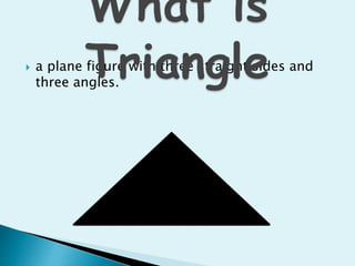  a plane figure with three straight sides and
three angles.
 