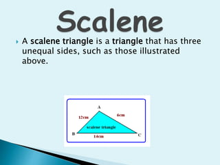  A scalene triangle is a triangle that has three
unequal sides, such as those illustrated
above.
 