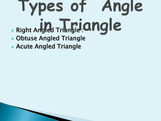 Right Angled Triangle :
 Obtuse Angled Triangle
 Acute Angled Triangle
 