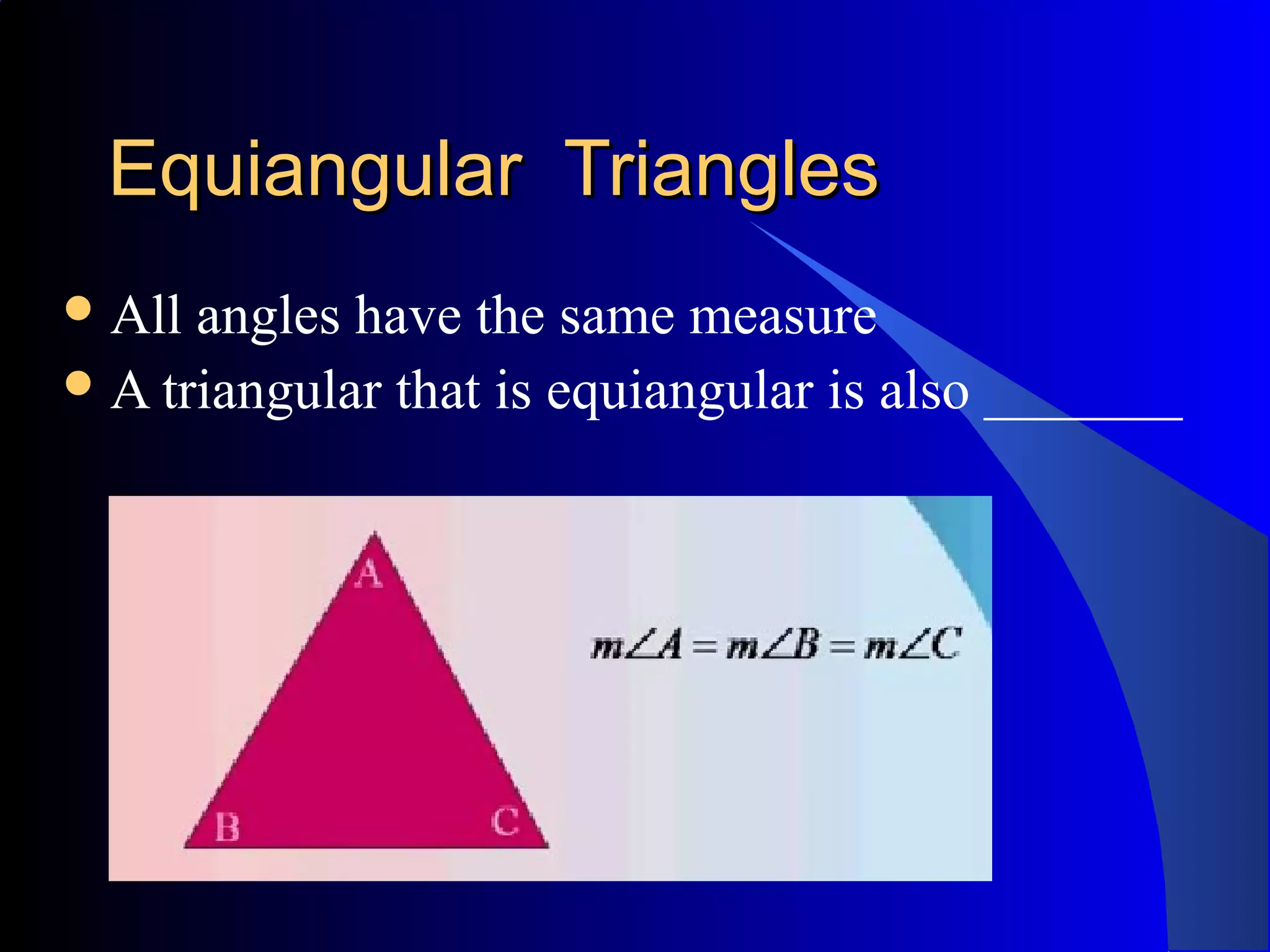 Equiangular TrianglesEquiangular Triangles
All angles have the same measure
A triangular that is equiangular is also _______