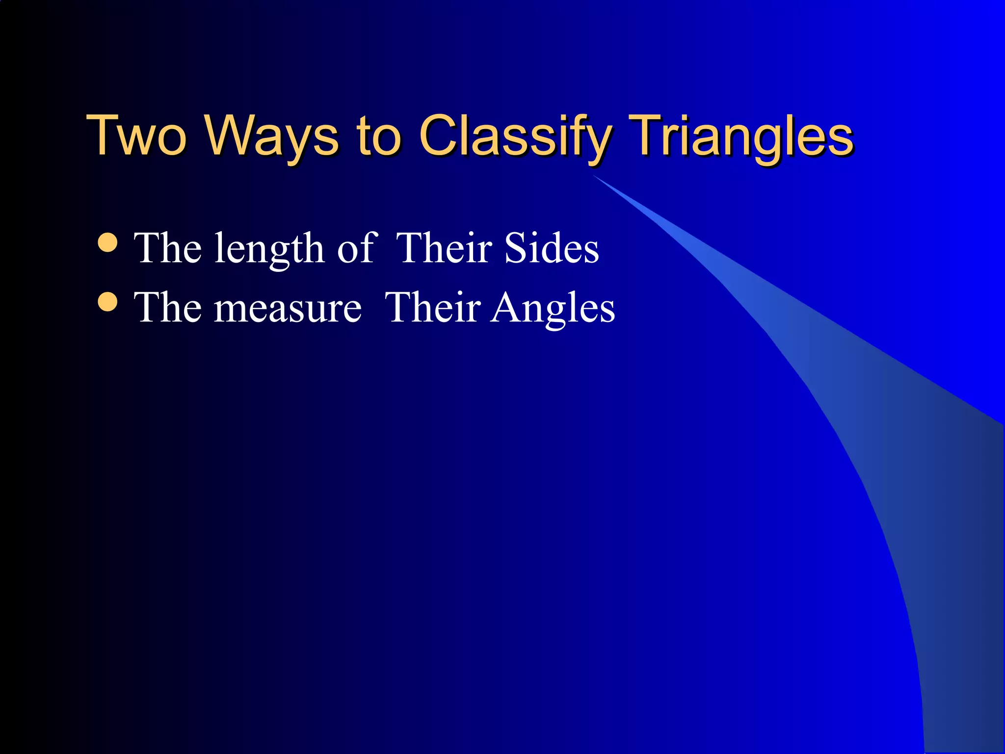 Two Ways to Classify TrianglesTwo Ways to Classify Triangles
The length of Their Sides
The measure Their Angles