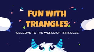 FUN WITH
TRIANGLES
WELCOME TO THE WORLD OF TRIANGLES
 