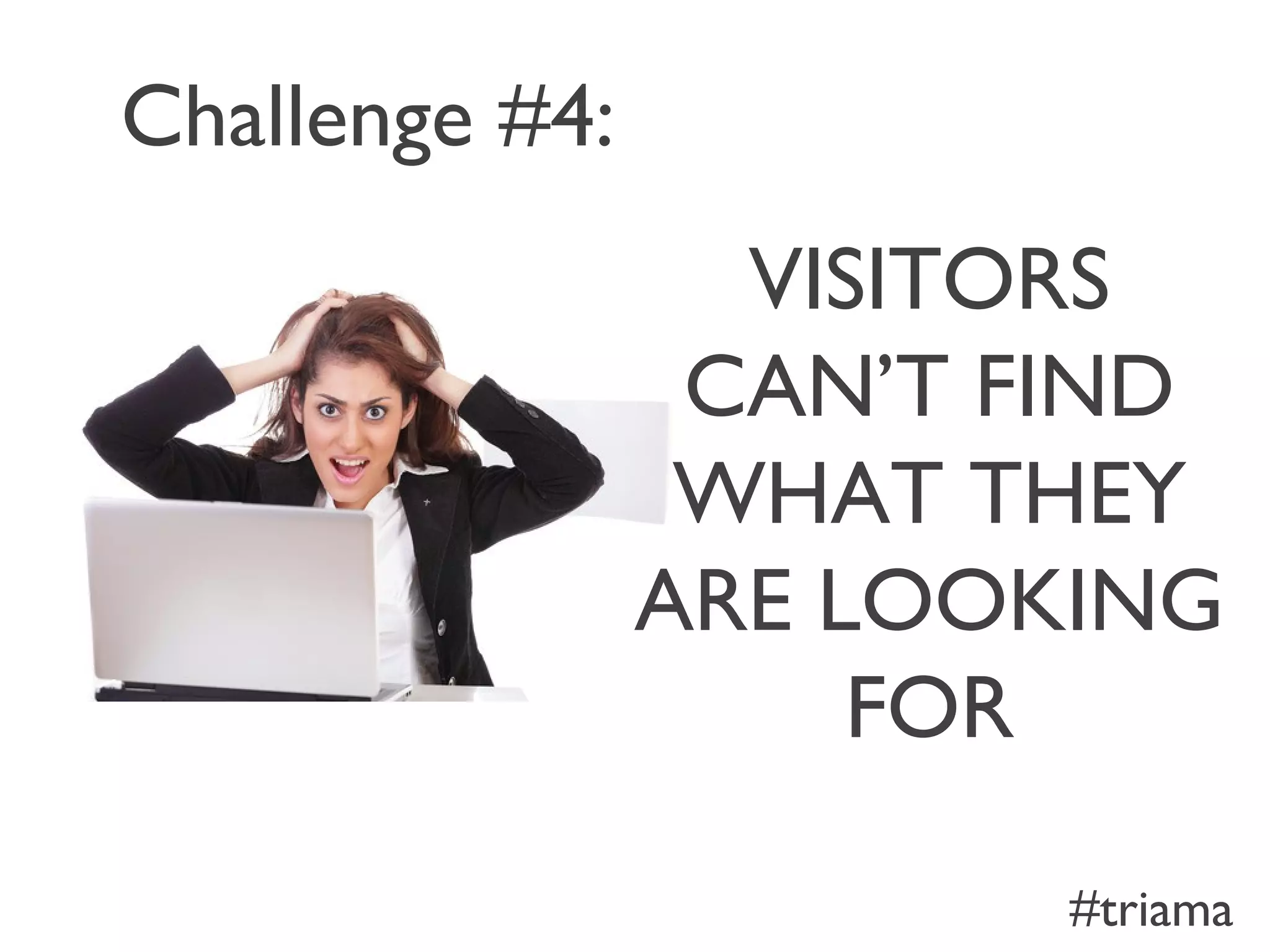 Challenge #4:
VISITORS
CAN’T FIND
WHAT THEY
ARE LOOKING
FOR
#triama
 