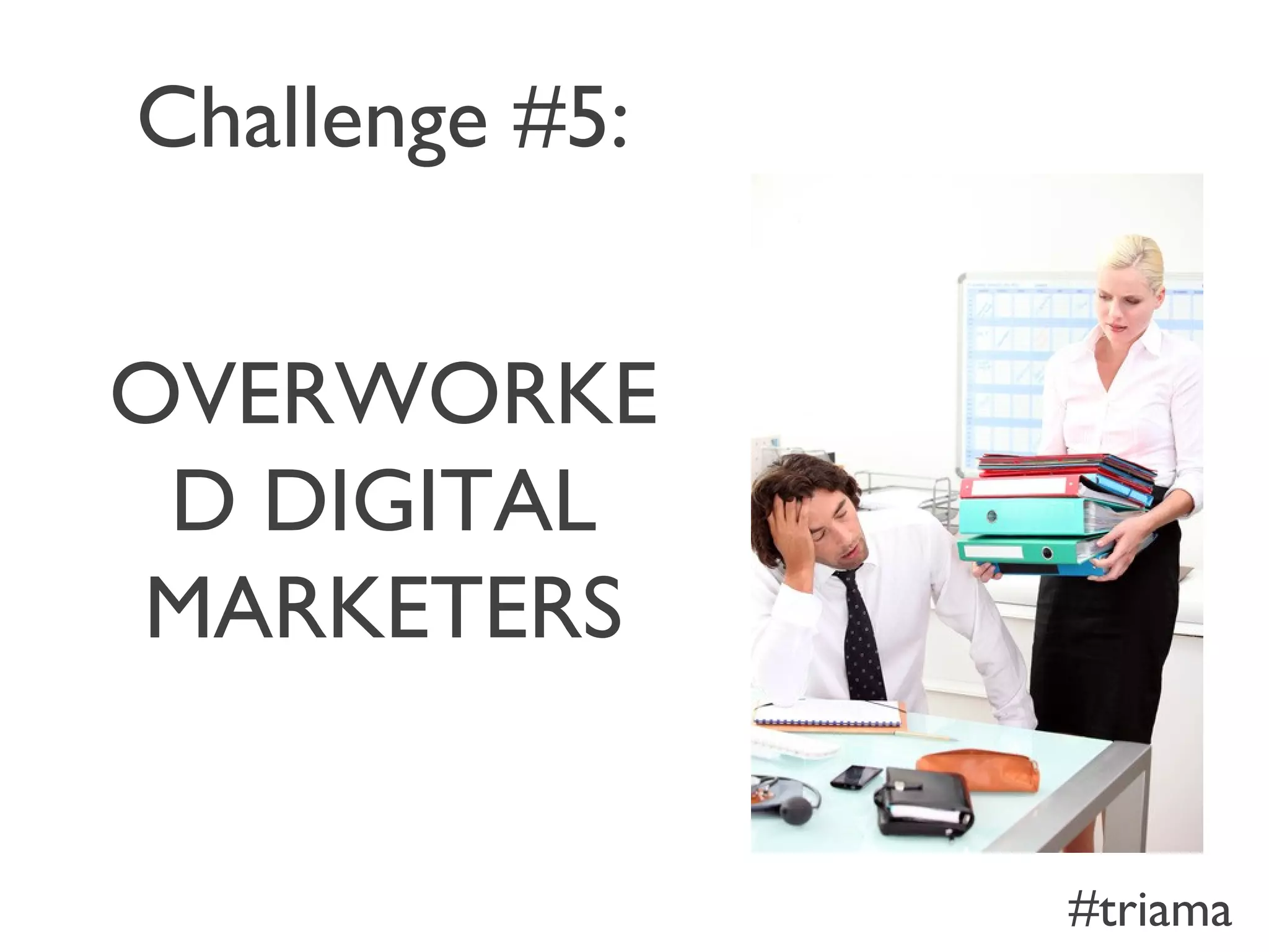 Challenge #5:
OVERWORKE
D DIGITAL
MARKETERS
#triama
 