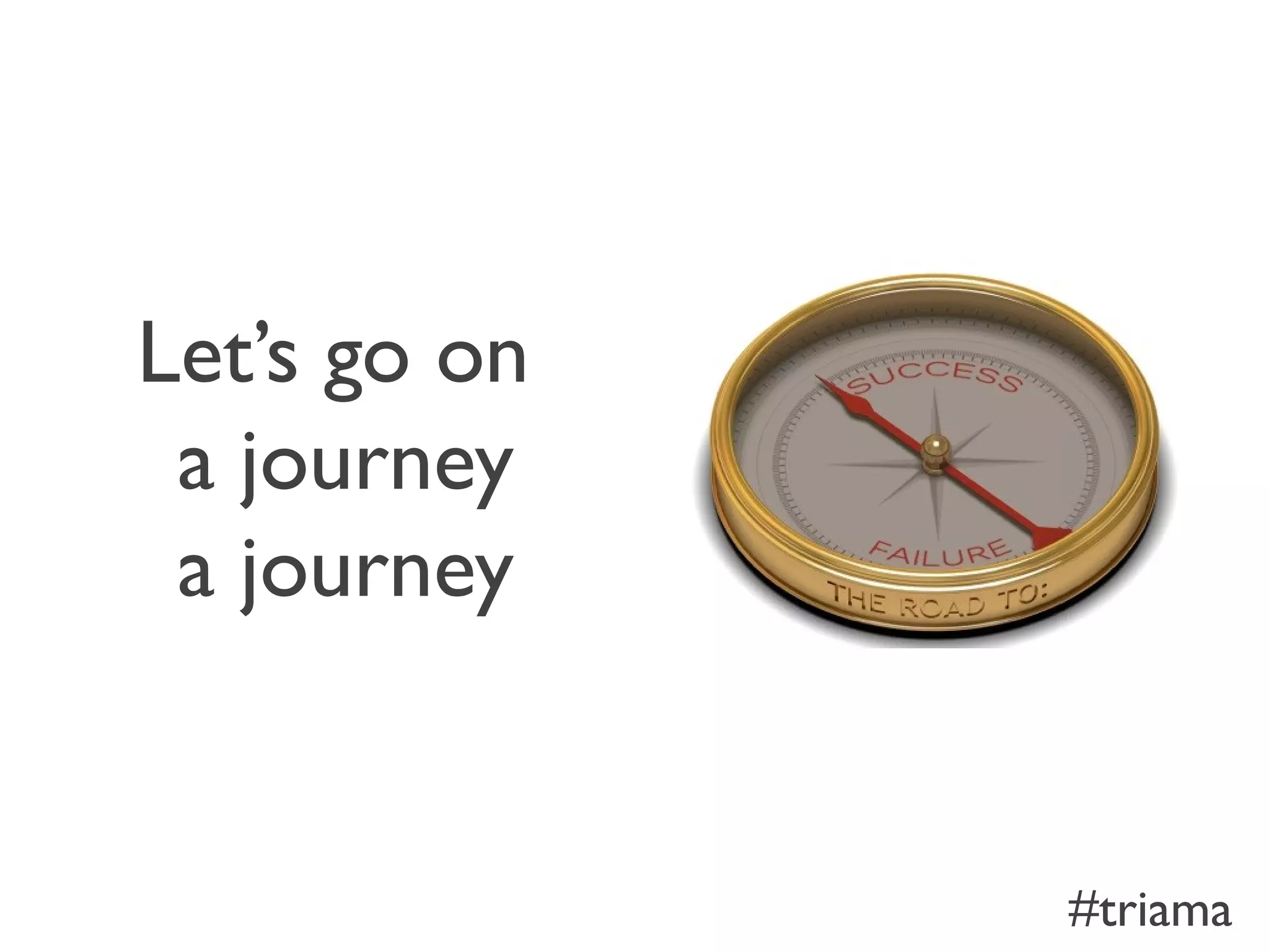 Let’s go on
a journey
a journey
#triama
 
