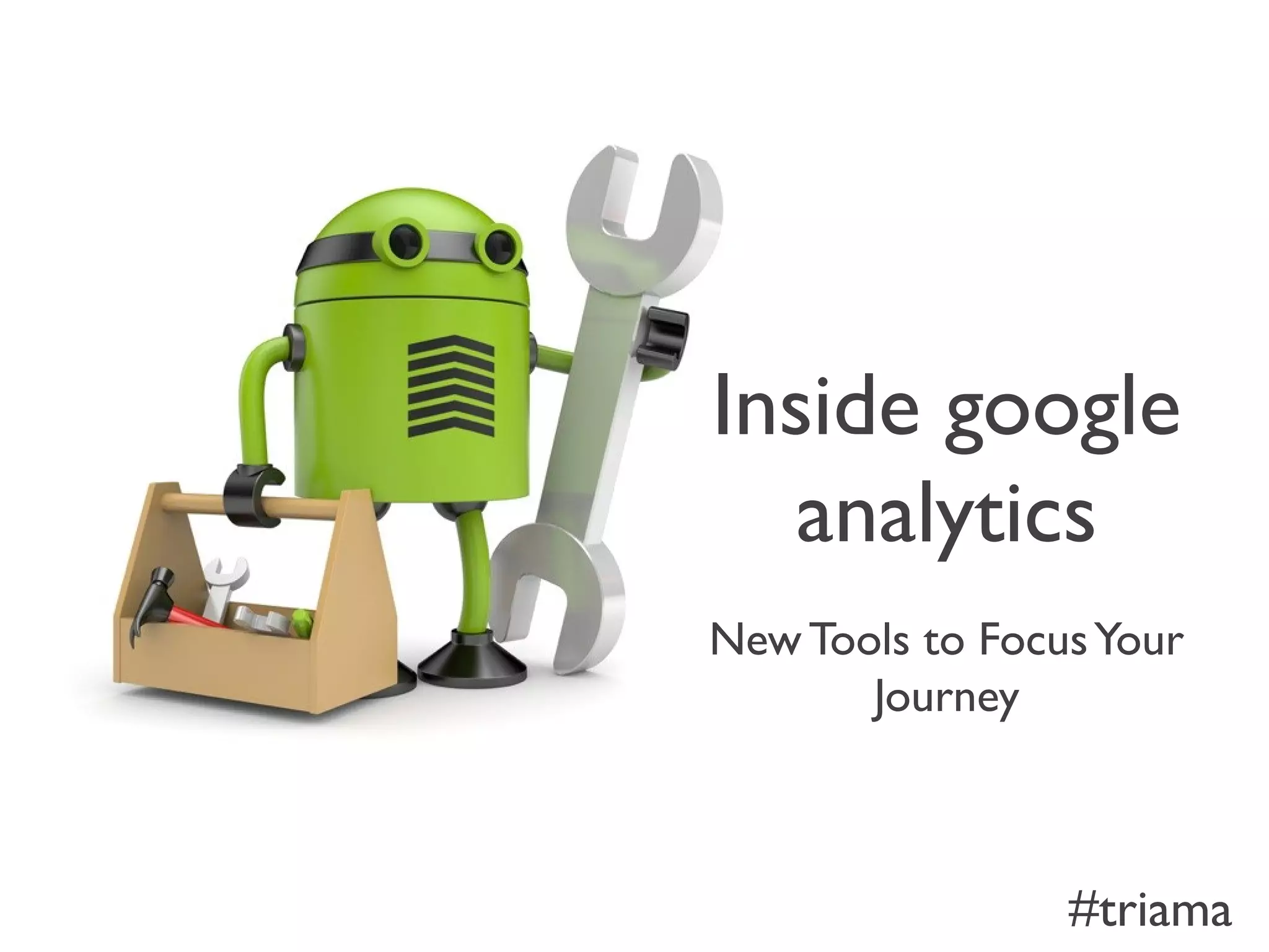 Inside google
analytics
New Tools to FocusYour
Journey
#triama
 