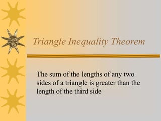 Triangle Inequality Theorem
The sum of the lengths of any two
sides of a triangle is greater than the
length of the third side
 