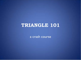 TRIANGLE 101

  a crash course
 