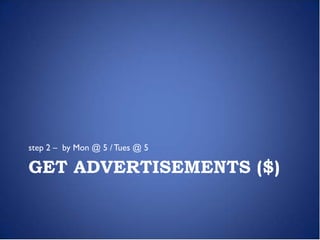 step 2 – by Mon @ 5 / Tues @ 5

GET ADVERTISEMENTS ($)
 