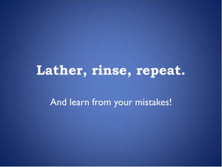 Lather, rinse, repeat.

  And learn from your mistakes!
 