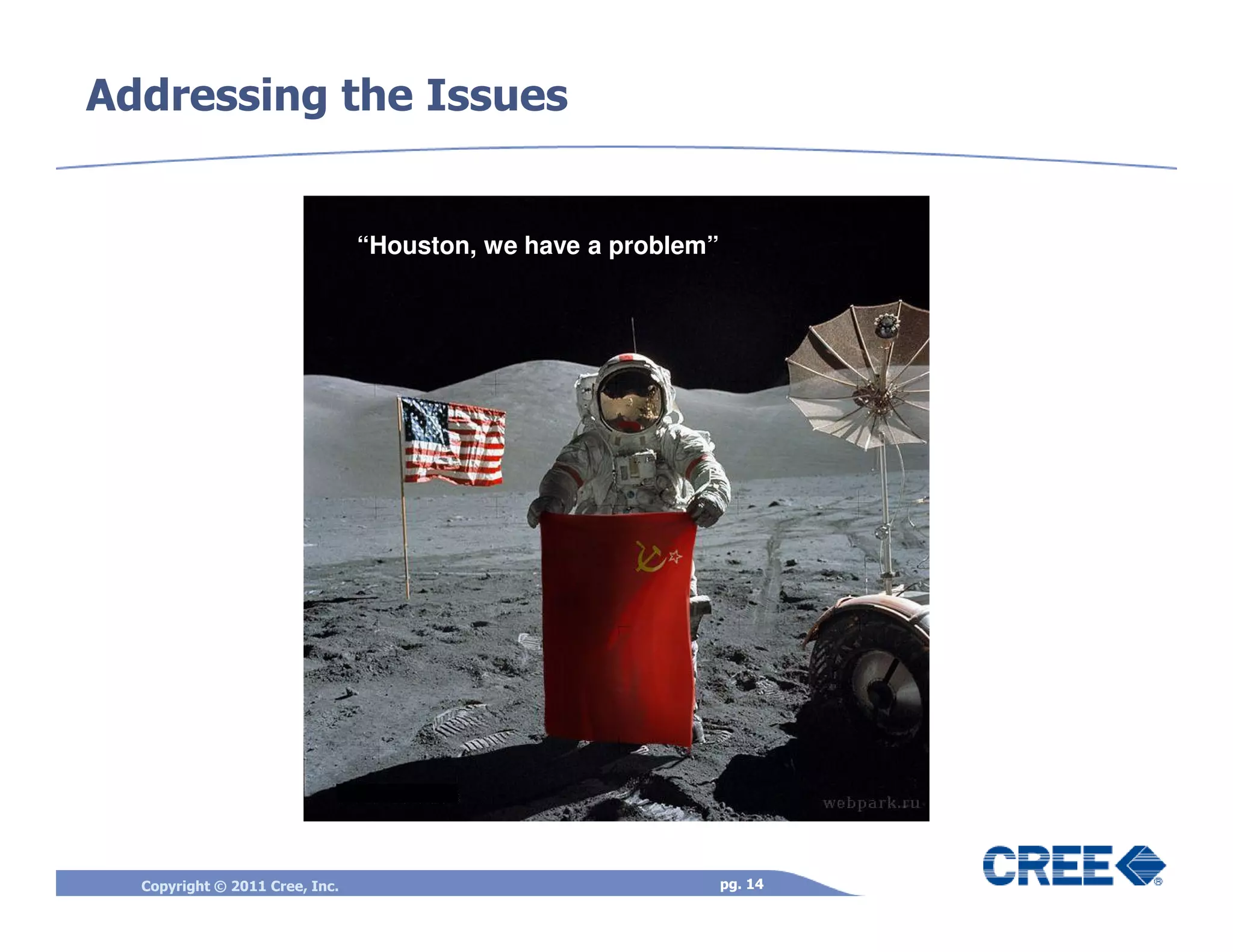 Addressing the Issues


                                “Houston, we have a problem”




  Copyright © 2011 Cree, Inc.                                  pg. 14
 