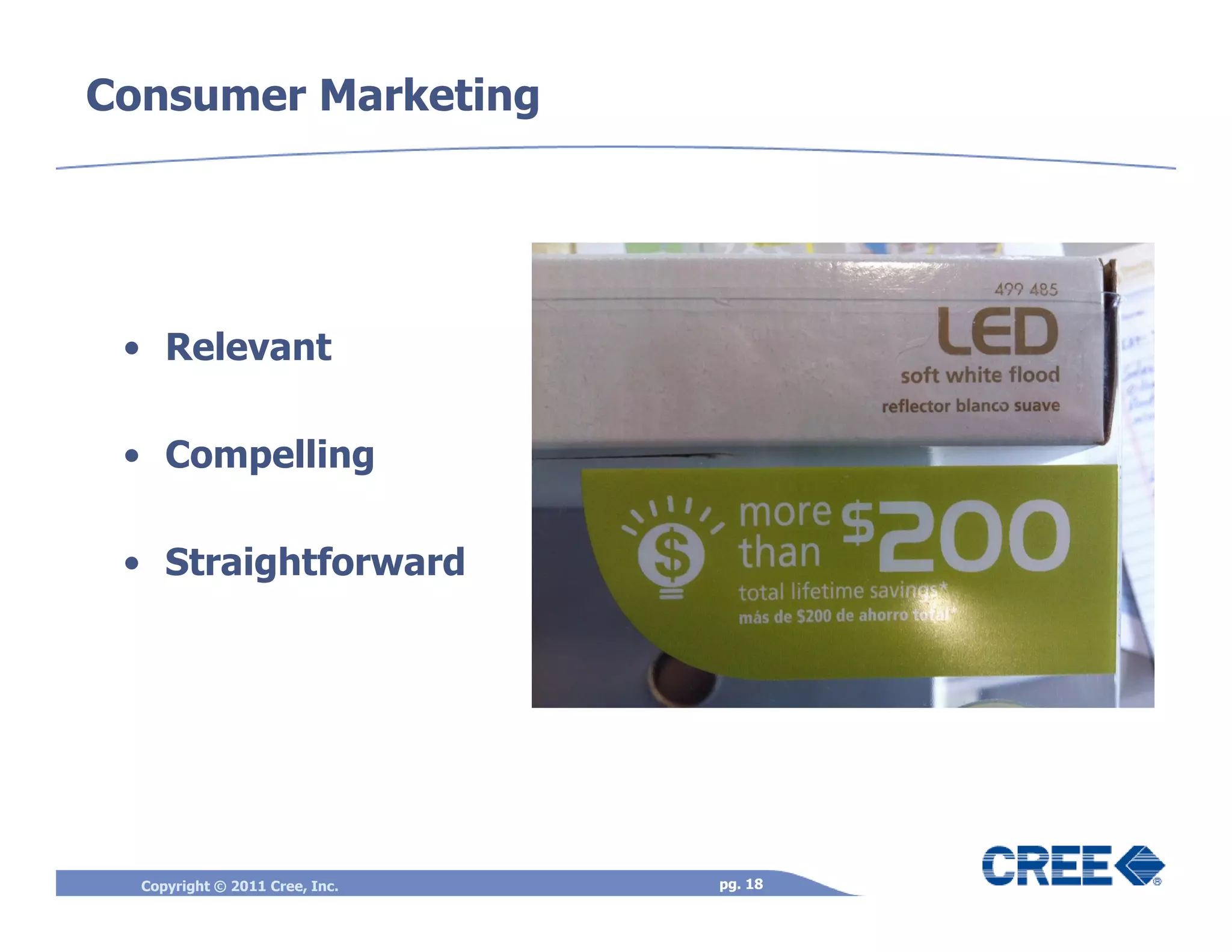 Consumer Marketing




 • Relevant

 • Compelling

 • Straightforward




  Copyright © 2011 Cree, Inc.   pg. 18
 