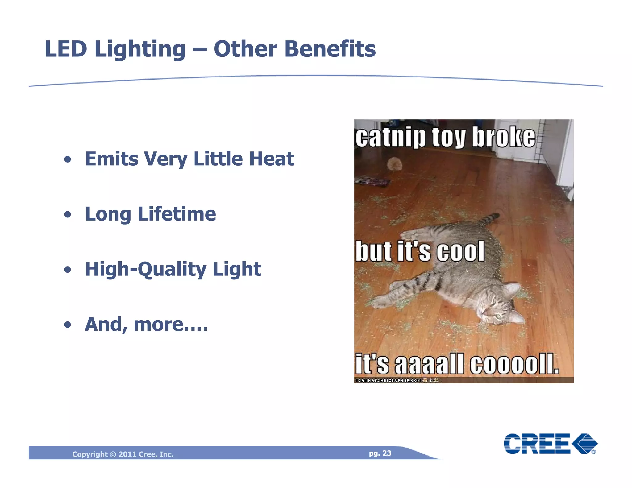 LED Lighting – Other Benefits



 • Emits Very Little Heat

 • Long Lifetime

 • High-Quality Light

 • And, more….




  Copyright © 2011 Cree, Inc.   pg. 23
 