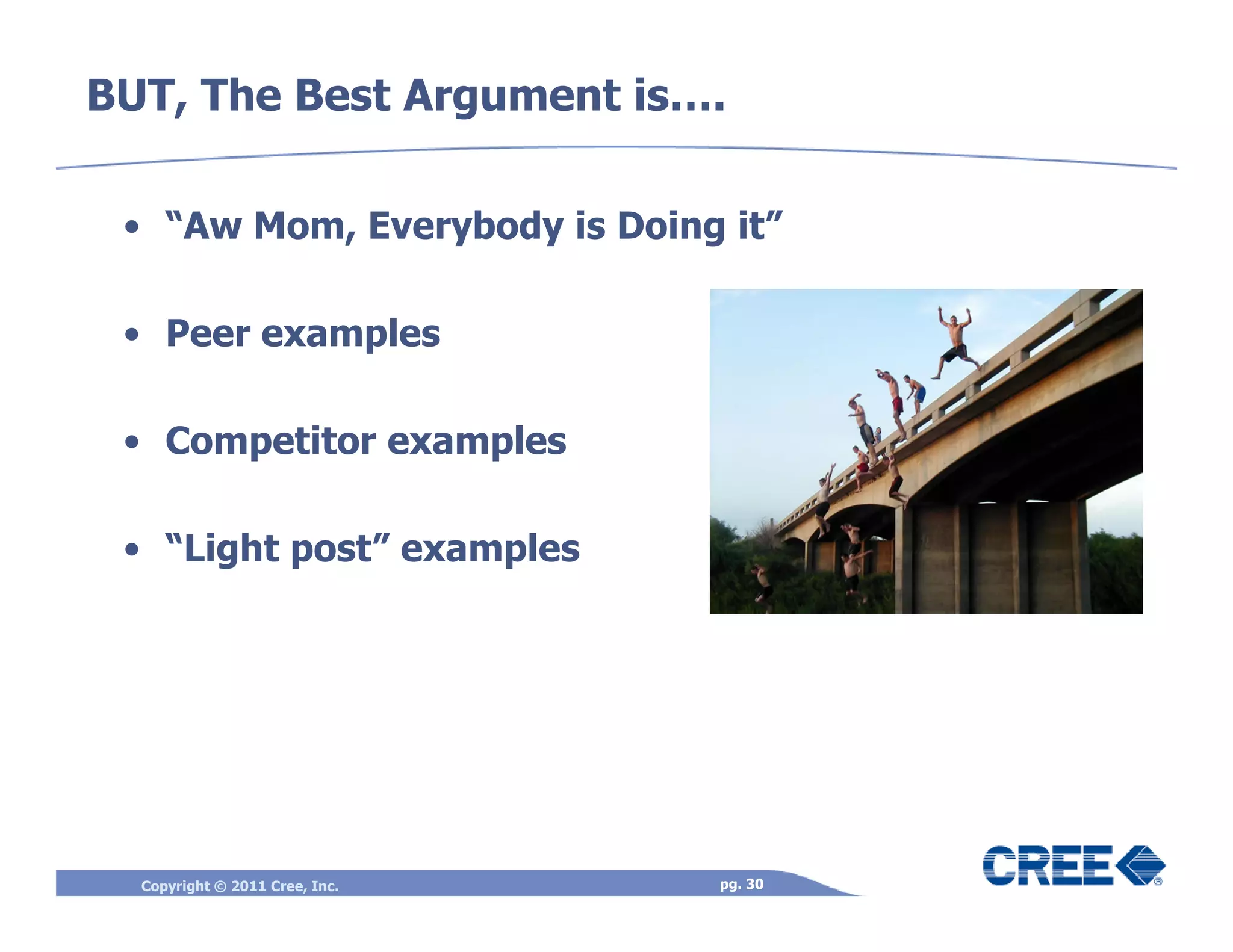 BUT, The Best Argument is….

 • “Aw Mom, Everybody is Doing it”

 • Peer examples

 • Competitor examples

 • “Light post” examples




  Copyright © 2011 Cree, Inc.   pg. 30
 