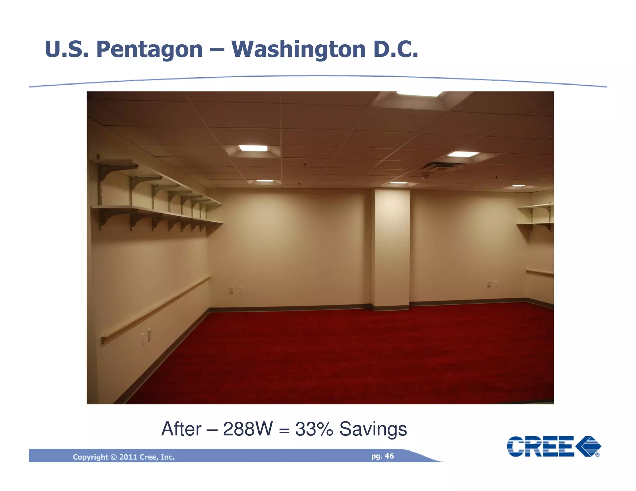U.S. Pentagon – Washington D.C.




                         After – 288W = 33% Savings
                         Before – 432W
  Copyright © 2011 Cree, Inc.                  pg. 46
 