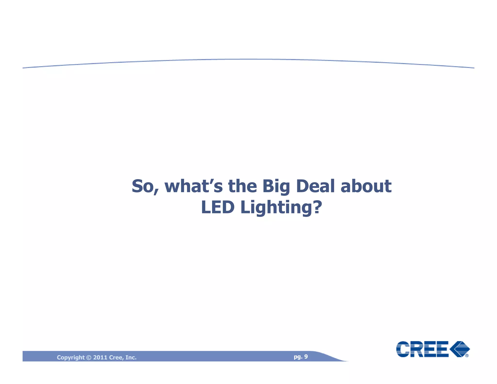 So, what’s the Big Deal about
                                LED Lighting?




Copyright © 2011 Cree, Inc.                pg. 9
 