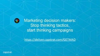 Marketing decision makers:  
Stop thinking tactics,  
start thinking campaigns
https://deliver.capstrat.com/GETMAD
 