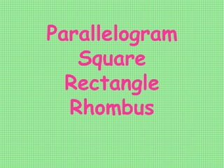 Parallelogram
Square
Rectangle
Rhombus
 