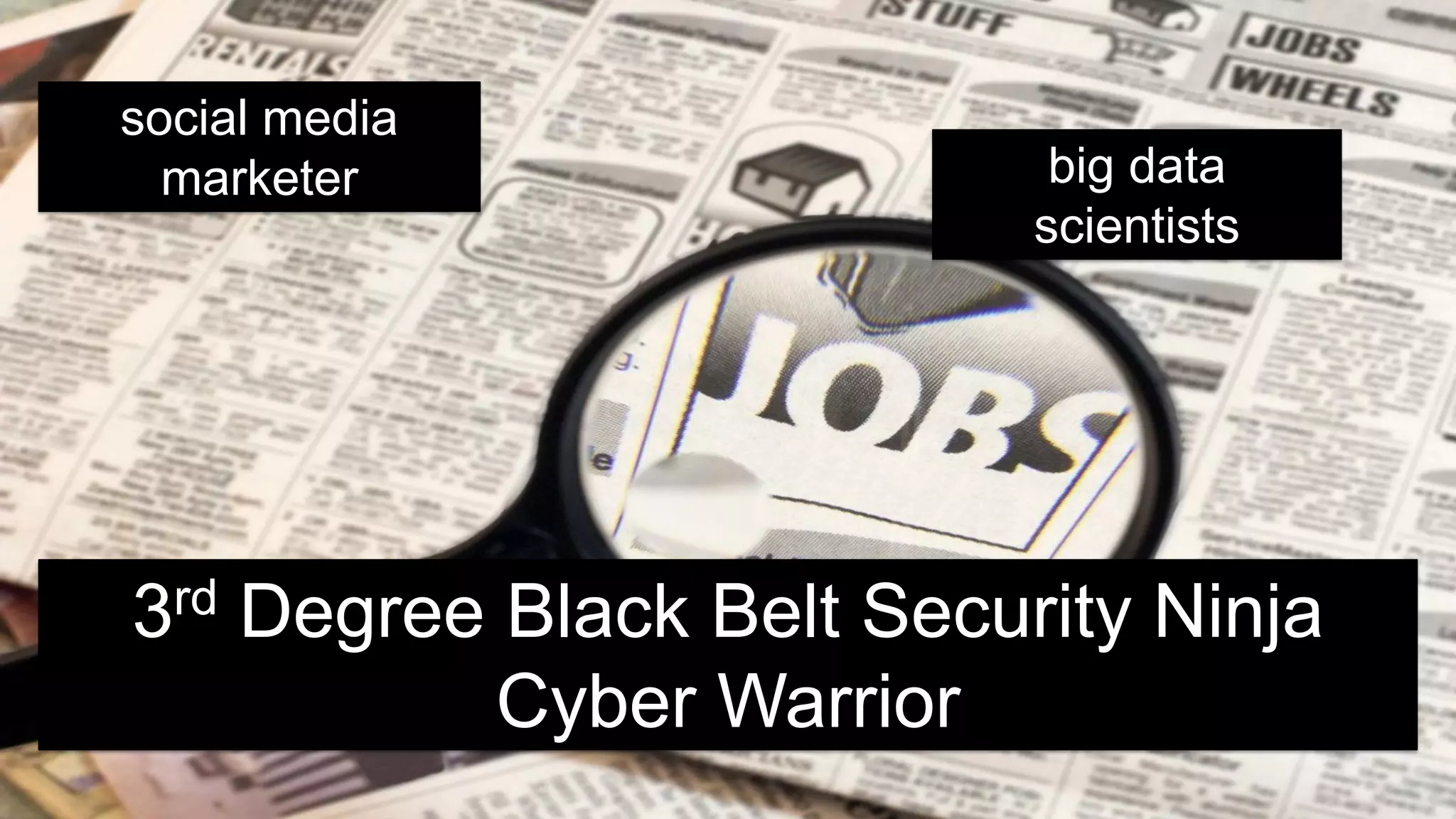 social media
  marketer                     big data
                              scientists




3 rd   Degree Black Belt Security Ninja
              Cyber Warrior
                                           16
 