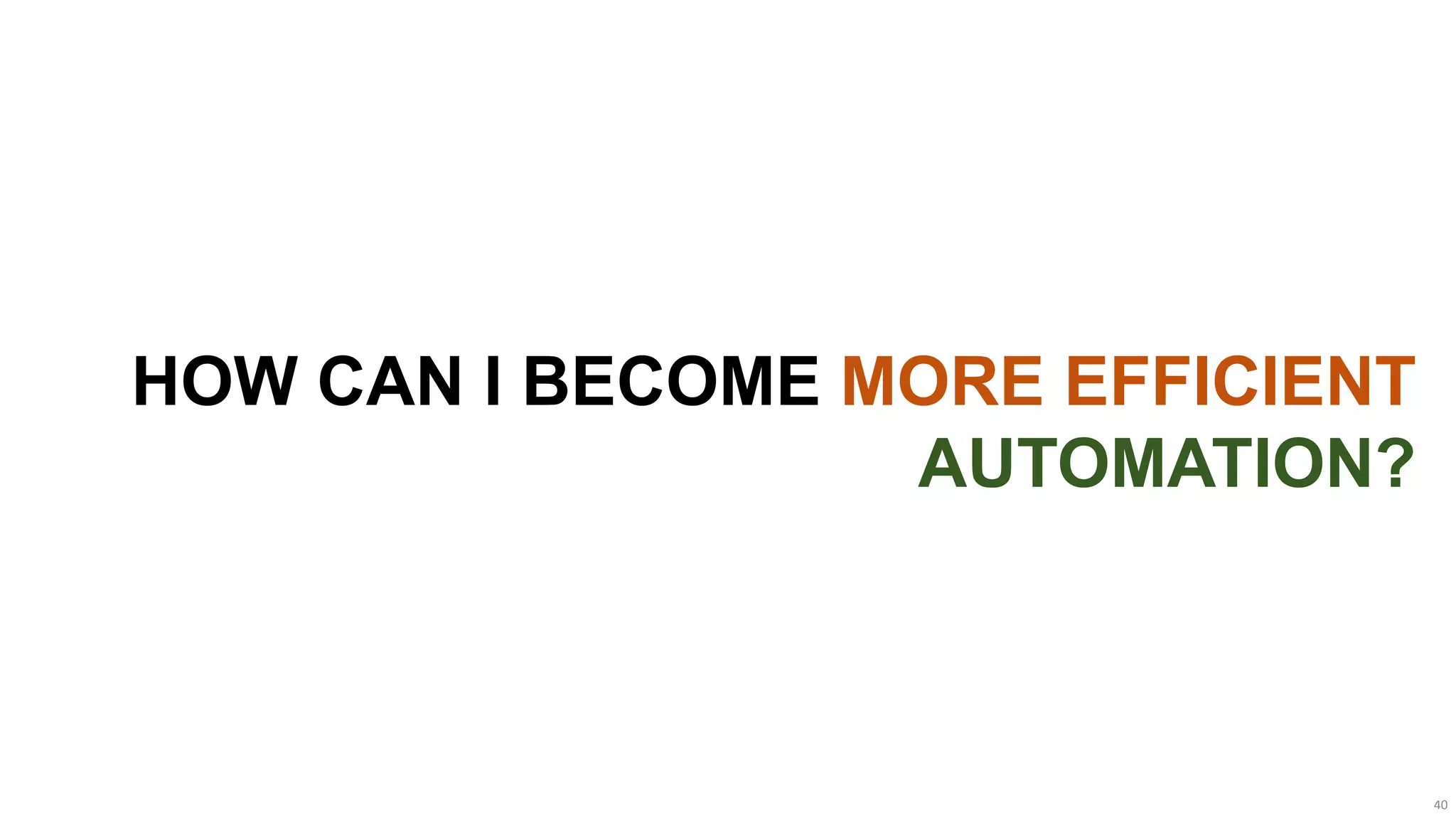 HOW CAN I BECOME MORE EFFICIENT
                  AUTOMATION?



                                  40
 
