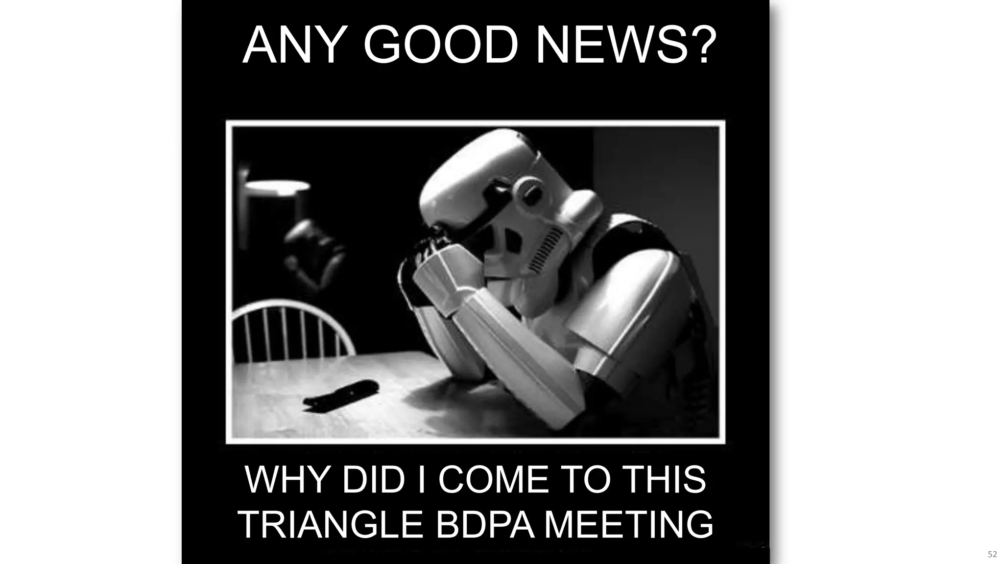 ANY GOOD NEWS?




WHY DID I COME TO THIS
TRIANGLE BDPA MEETING
                         52
 