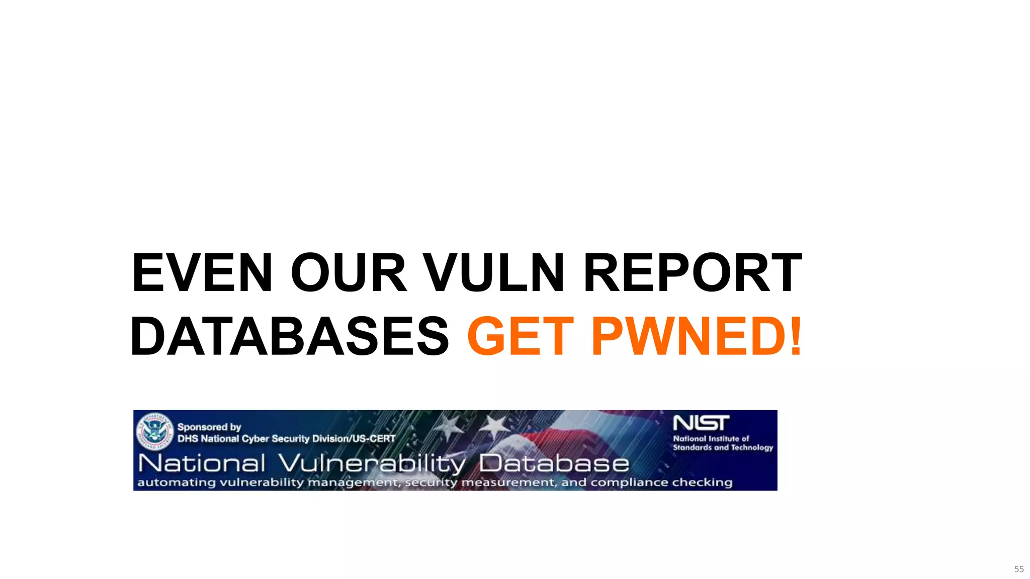 EVEN OUR VULN REPORT
DATABASES GET PWNED!



                       55
 