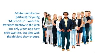 Modern workers—
          particularly young
    “Millennials”—want the
freedom to browse the web
    not only when and how
 they want to, but also with
   the devices they choose.



                               18
 