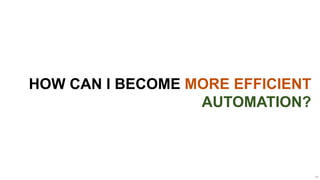HOW CAN I BECOME MORE EFFICIENT
                  AUTOMATION?



                                  40
 