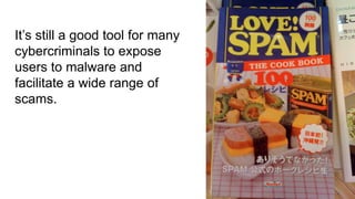 It’s still a good tool for many
cybercriminals to expose
users to malware and
facilitate a wide range of
scams.




                                  54
 