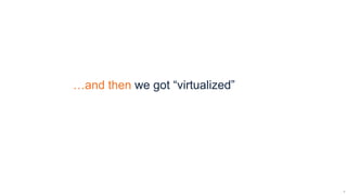 …and then we got “virtualized”




                                 8
 