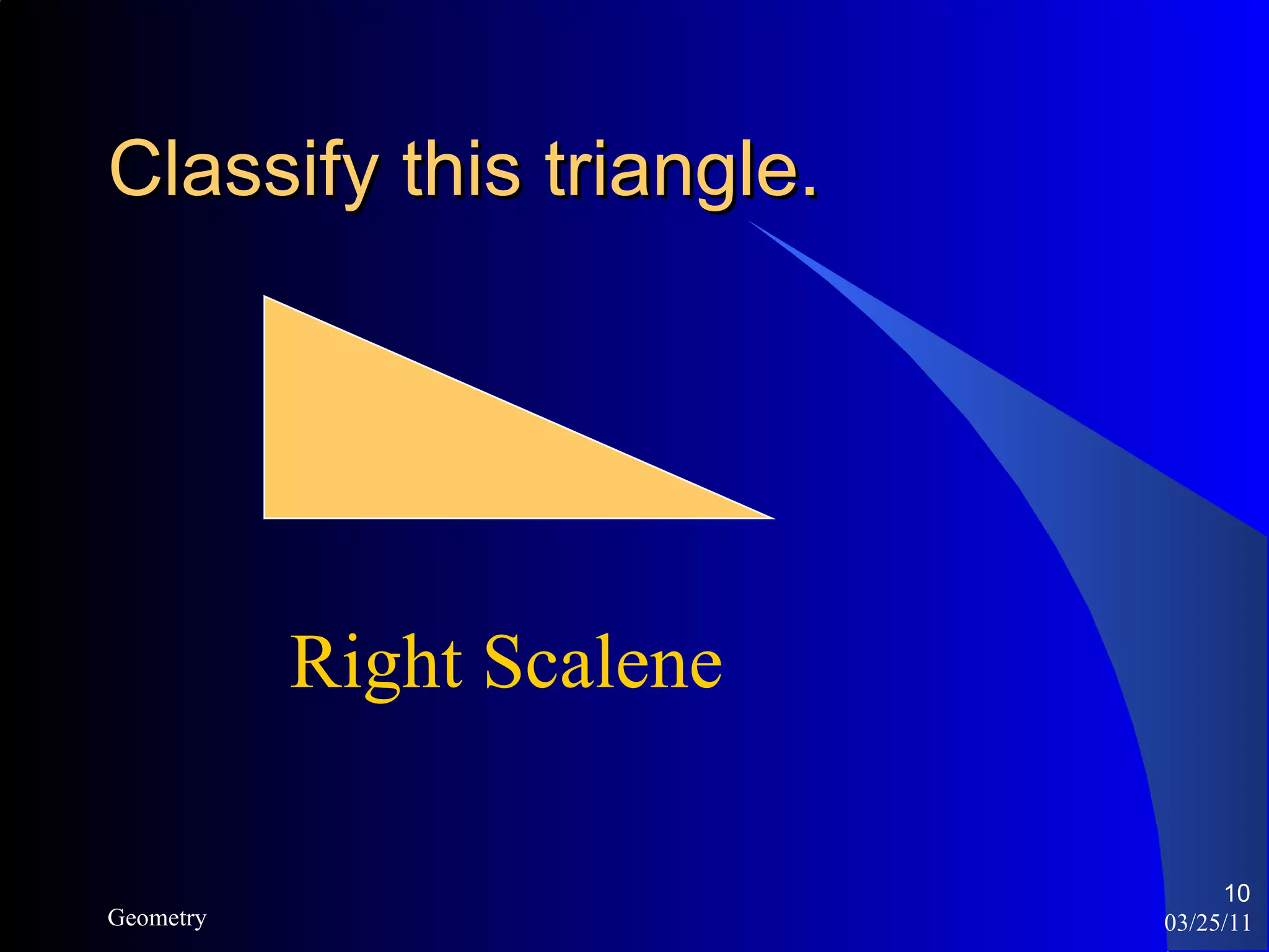 Classify this triangle. 03/25/11 Geometry Right Scalene 