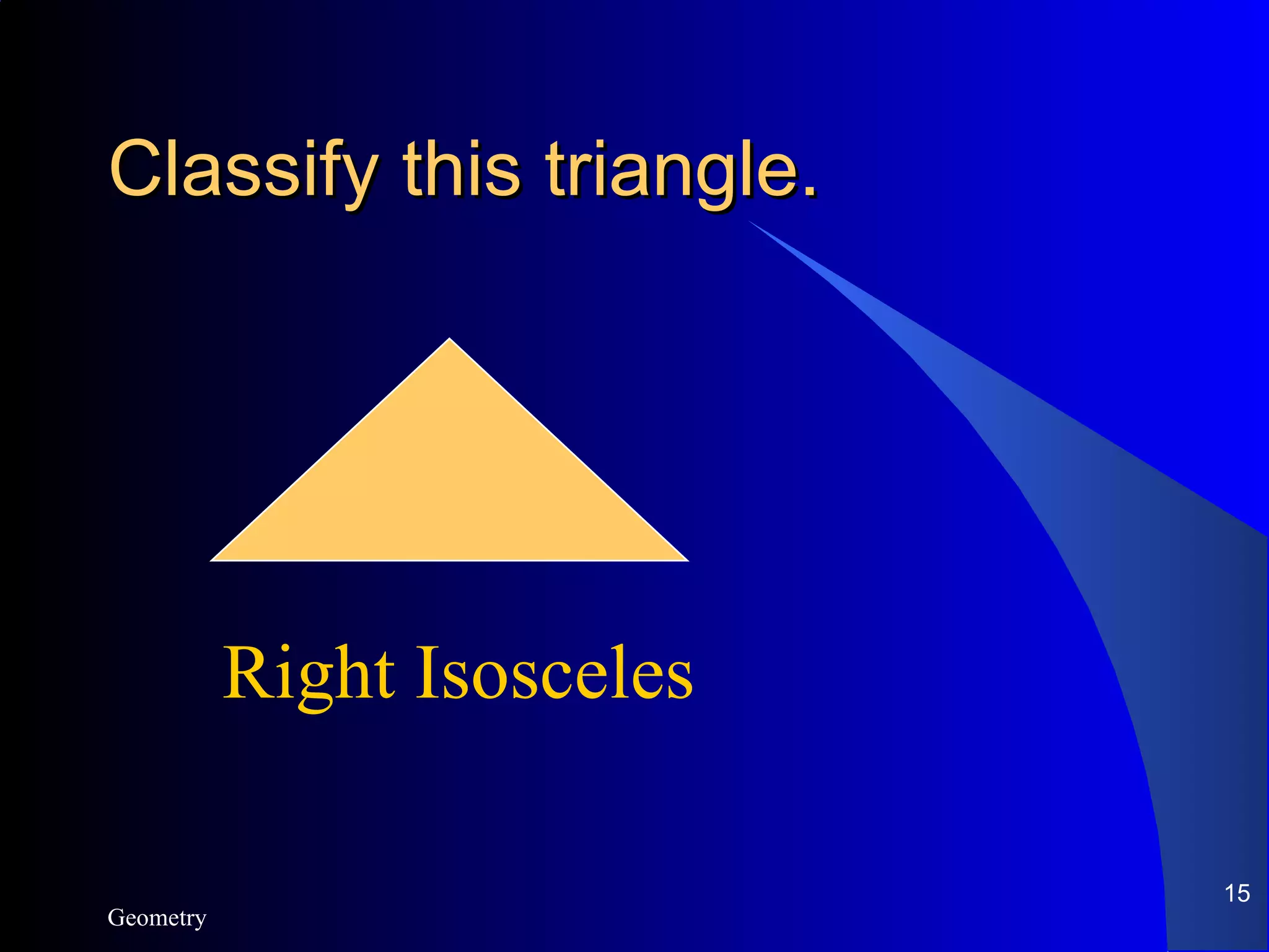 Classify this triangle. Geometry Right Isosceles 