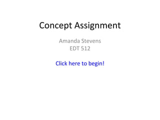 Concept Assignment Amanda Stevens EDT 512 Click here to begin! 