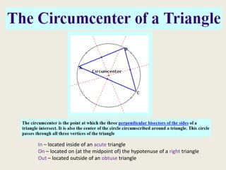 In – located inside of an acute triangle
On – located on (at the midpoint of) the hypotenuse of a right triangle
Out – located outside of an obtuse triangle
 