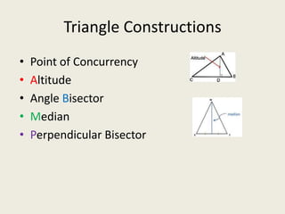Triangle Constructions
•   Point of Concurrency
•   Altitude
•   Angle Bisector
•   Median
•   Perpendicular Bisector
 