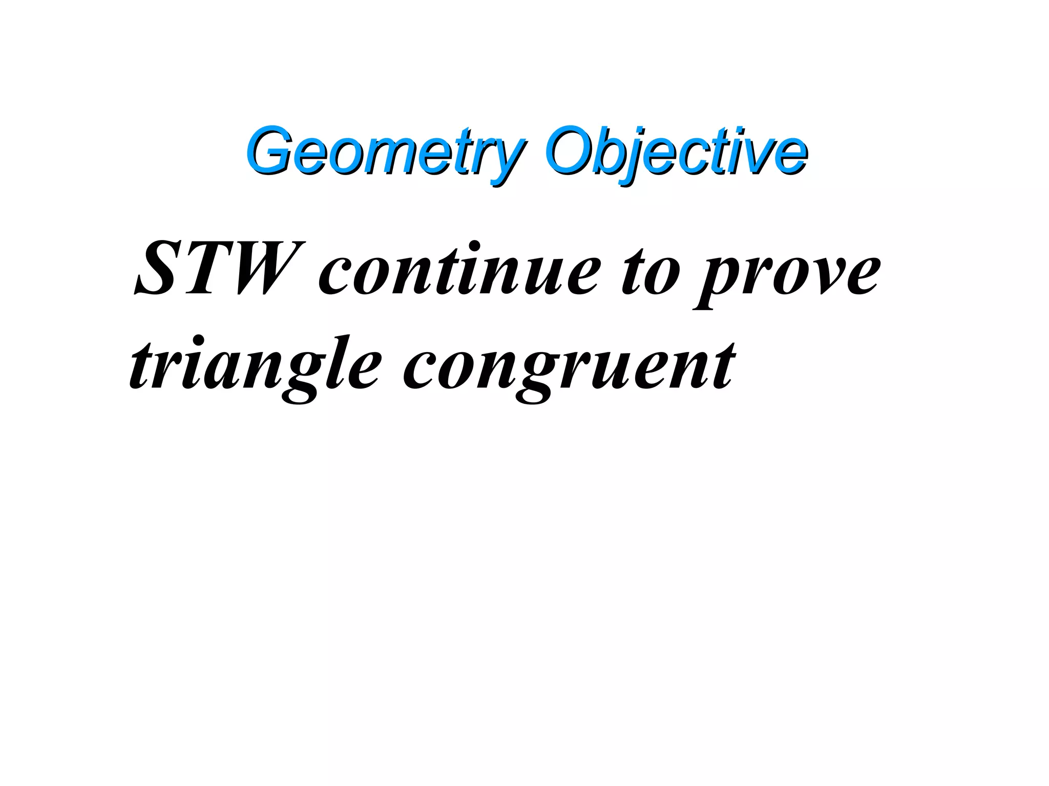 Geometry ObjectiveGeometry Objective
STW continue to prove
triangle congruent
 