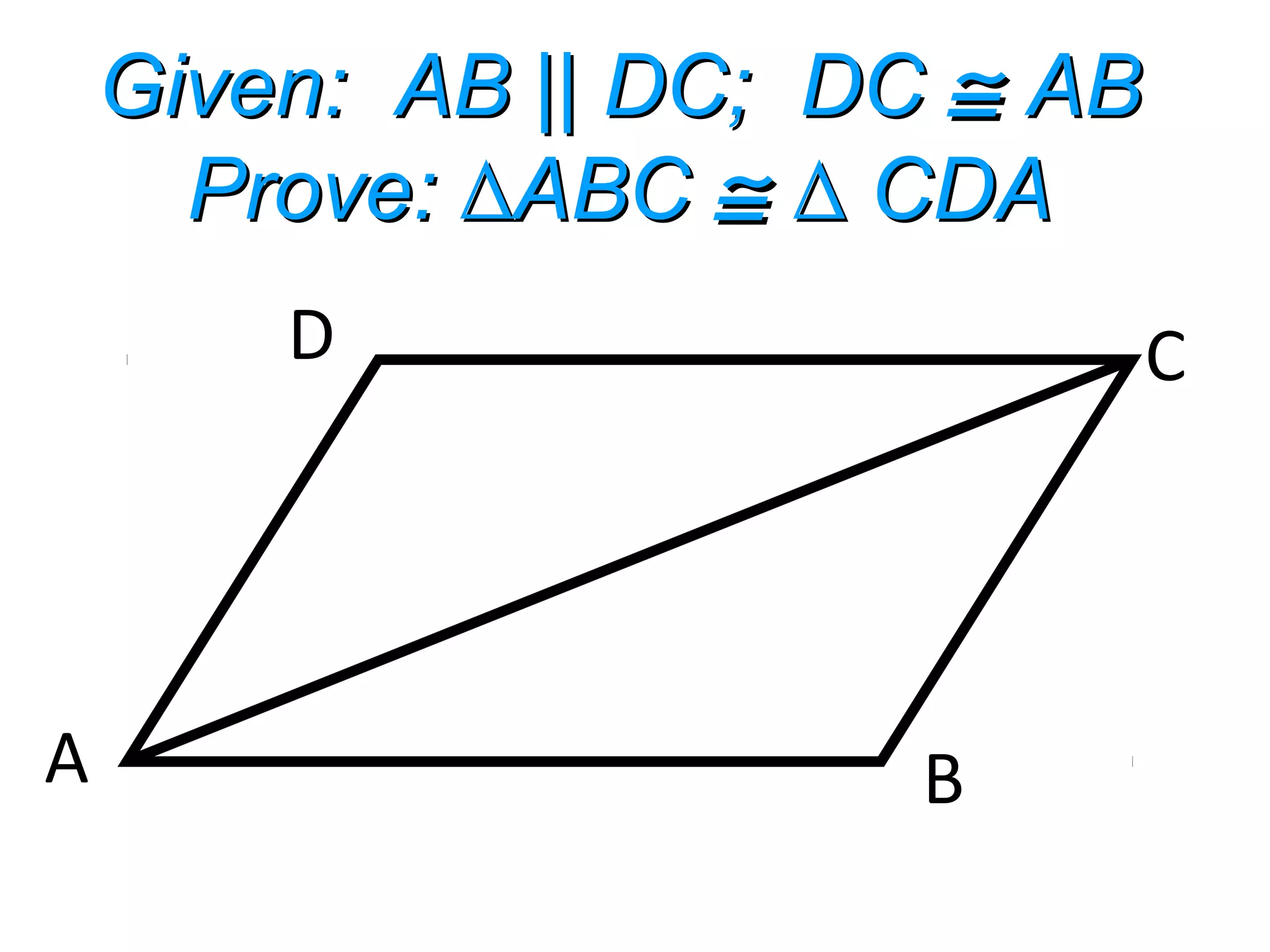 Given: AB || DC; DCGiven: AB || DC; DC ≅≅ ABAB
Prove: ABC∆Prove: ABC∆ ≅≅ CDA∆ CDA∆
D C
A B
 