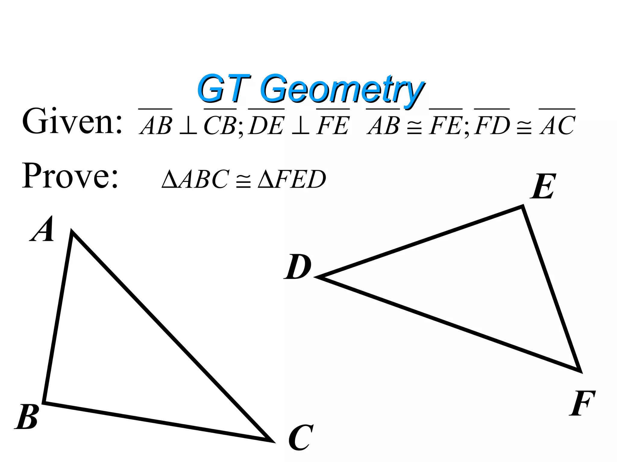 GT GeometryGT Geometry
Given:
Prove:
A
B
C
D
E
F
FEDECBAB ⊥⊥ ; ACFDFEAB ≅≅ ;
FEDABC ∆≅∆
 