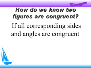 How do we know twoHow do we know two
figures are congruent?figures are congruent?
If all corresponding sides
and angles are congruent
 