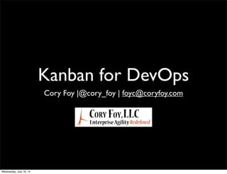 Kanban for DevOps
Cory Foy |@cory_foy | foyc@coryfoy.com
Wednesday, July 16, 14
 