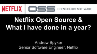 Netflix Open Source &
What I have done in a year?
Andrew Spyker
Senior Software Engineer, Netflix
 