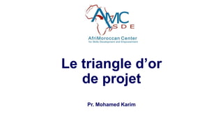 Le triangle d’or
de projet
Pr. Mohamed Karim
 