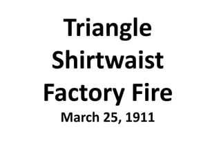 Triangle
 Shirtwaist
Factory Fire
 March 25, 1911
 