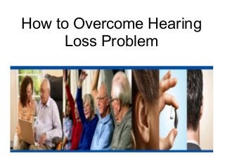 How to Overcome Hearing
      Loss Problem
 