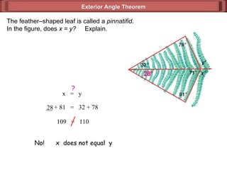 Exterior Angle Theorem
Exterior Angle Theorem
The feather–shaped leaf is called a pinnatifid.
In the figure, does x = y? Explain.
x = y
?
__ + 81 = 32 + 78
28
28°
109 = 110
No! x does not equal y
 